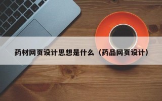 眉山药材网页设计思想是什么（药品网页设计）